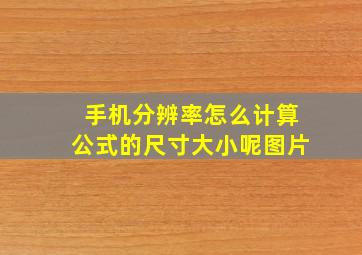 手机分辨率怎么计算公式的尺寸大小呢图片