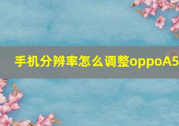 手机分辨率怎么调整oppoA57