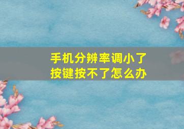 手机分辨率调小了按键按不了怎么办