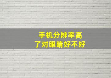 手机分辨率高了对眼睛好不好