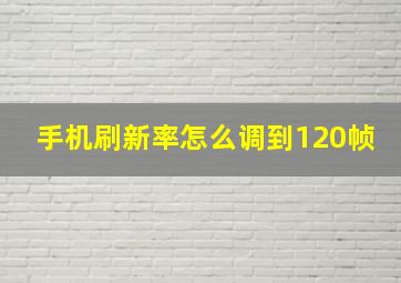 手机刷新率怎么调到120帧