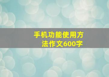 手机功能使用方法作文600字