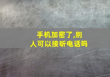 手机加密了,别人可以接听电话吗