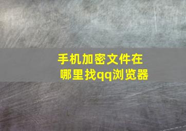 手机加密文件在哪里找qq浏览器