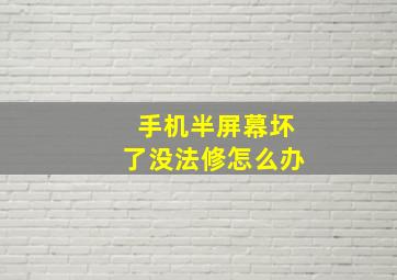 手机半屏幕坏了没法修怎么办