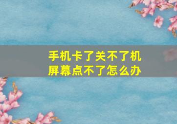 手机卡了关不了机屏幕点不了怎么办