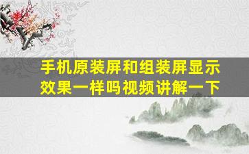 手机原装屏和组装屏显示效果一样吗视频讲解一下