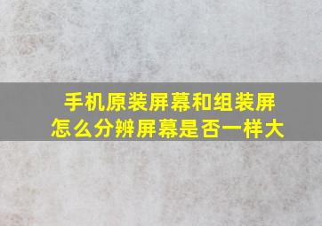 手机原装屏幕和组装屏怎么分辨屏幕是否一样大