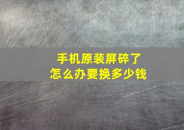 手机原装屏碎了怎么办要换多少钱