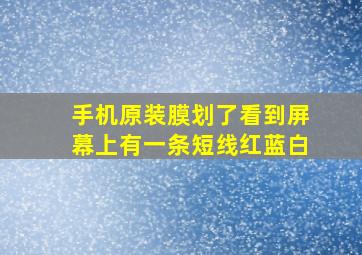 手机原装膜划了看到屏幕上有一条短线红蓝白