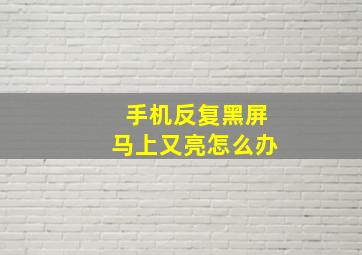 手机反复黑屏马上又亮怎么办