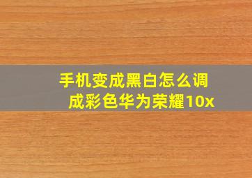 手机变成黑白怎么调成彩色华为荣耀10x