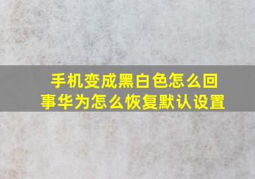 手机变成黑白色怎么回事华为怎么恢复默认设置