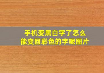 手机变黑白字了怎么能变回彩色的字呢图片