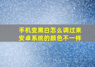 手机变黑白怎么调过来安卓系统的颜色不一样