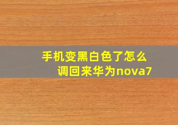 手机变黑白色了怎么调回来华为nova7