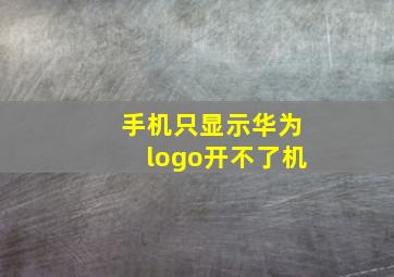 手机只显示华为logo开不了机