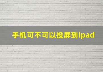 手机可不可以投屏到ipad