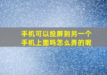 手机可以投屏到另一个手机上面吗怎么弄的呢