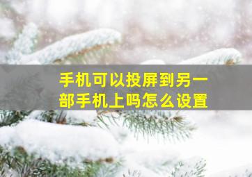 手机可以投屏到另一部手机上吗怎么设置