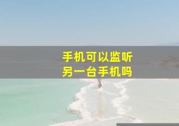 手机可以监听另一台手机吗