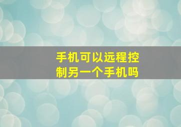 手机可以远程控制另一个手机吗