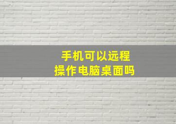 手机可以远程操作电脑桌面吗