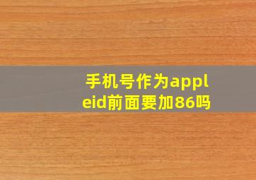 手机号作为appleid前面要加86吗