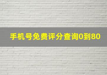 手机号免费评分查询0到80