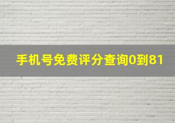 手机号免费评分查询0到81