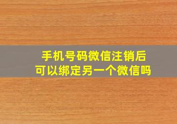 手机号码微信注销后可以绑定另一个微信吗