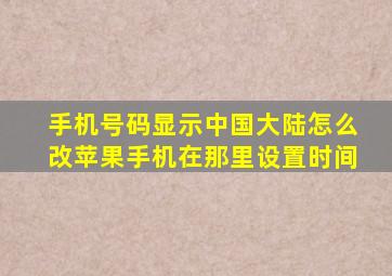 手机号码显示中国大陆怎么改苹果手机在那里设置时间