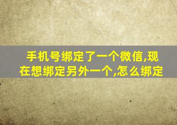 手机号绑定了一个微信,现在想绑定另外一个,怎么绑定