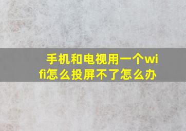 手机和电视用一个wifi怎么投屏不了怎么办