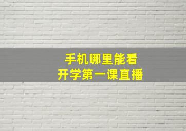 手机哪里能看开学第一课直播