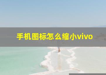 手机图标怎么缩小vivo