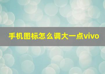 手机图标怎么调大一点vivo