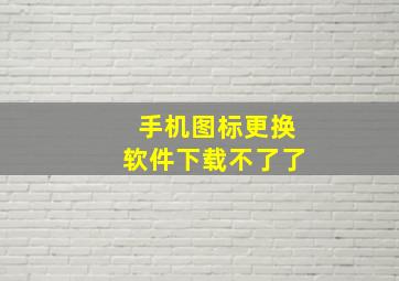 手机图标更换软件下载不了了