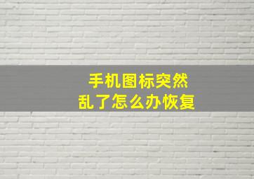 手机图标突然乱了怎么办恢复