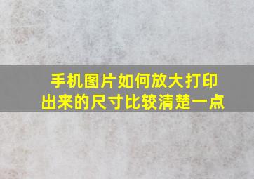 手机图片如何放大打印出来的尺寸比较清楚一点