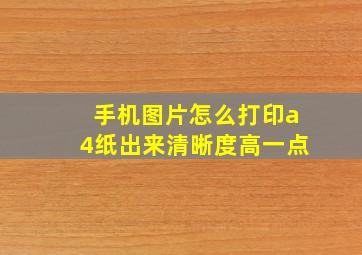 手机图片怎么打印a4纸出来清晰度高一点