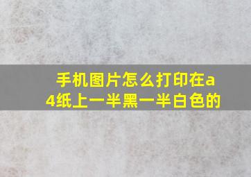 手机图片怎么打印在a4纸上一半黑一半白色的