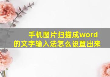 手机图片扫描成word的文字输入法怎么设置出来