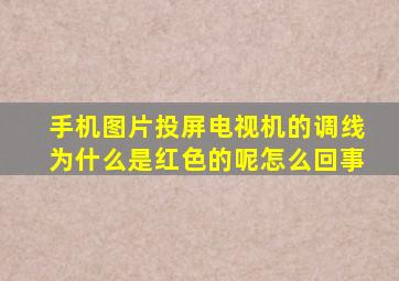 手机图片投屏电视机的调线为什么是红色的呢怎么回事