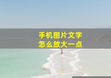 手机图片文字怎么放大一点