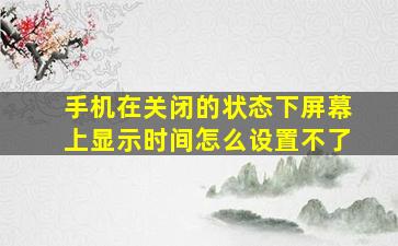 手机在关闭的状态下屏幕上显示时间怎么设置不了