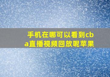 手机在哪可以看到cba直播视频回放呢苹果