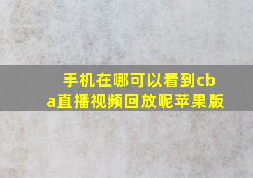 手机在哪可以看到cba直播视频回放呢苹果版