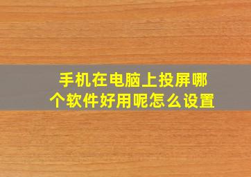 手机在电脑上投屏哪个软件好用呢怎么设置