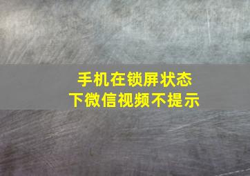 手机在锁屏状态下微信视频不提示